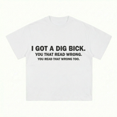 I GOT A DIG BICK T-SHIRT